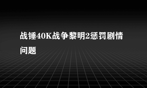 战锤40K战争黎明2惩罚剧情问题