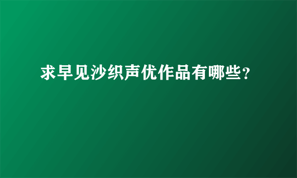 求早见沙织声优作品有哪些？