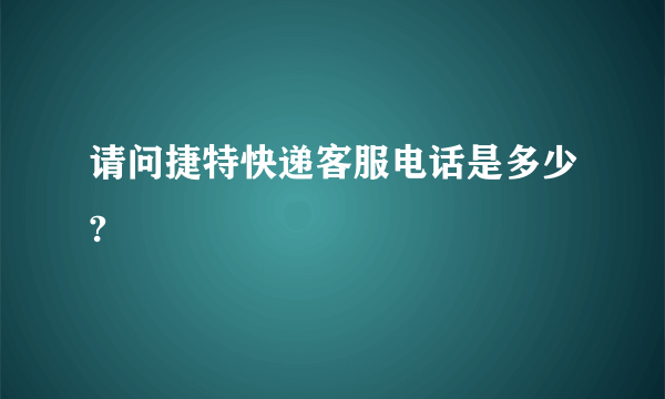 请问捷特快递客服电话是多少?