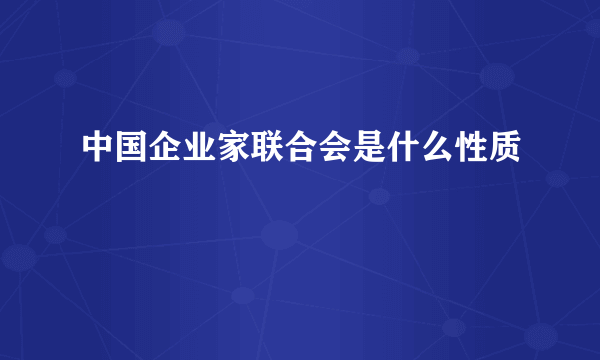 中国企业家联合会是什么性质