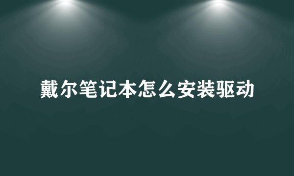 戴尔笔记本怎么安装驱动