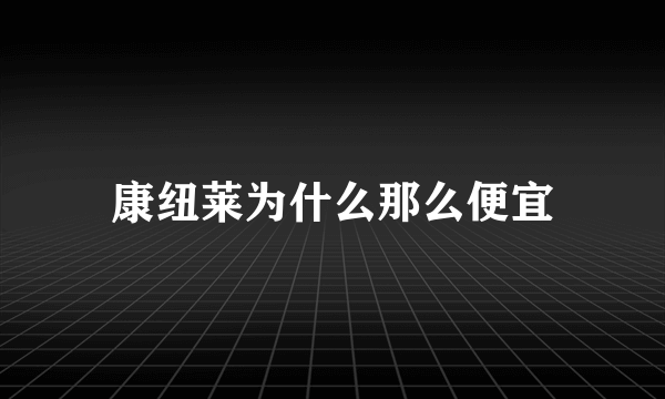 康纽莱为什么那么便宜