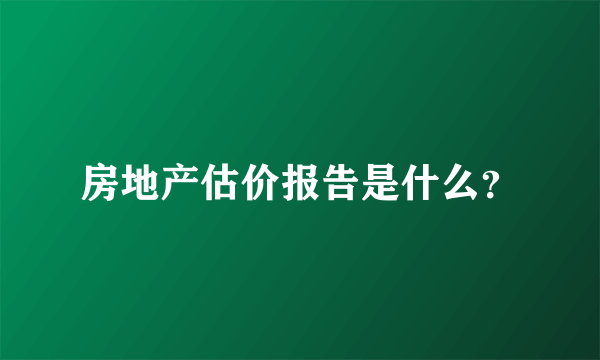 房地产估价报告是什么？