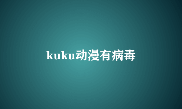 kuku动漫有病毒