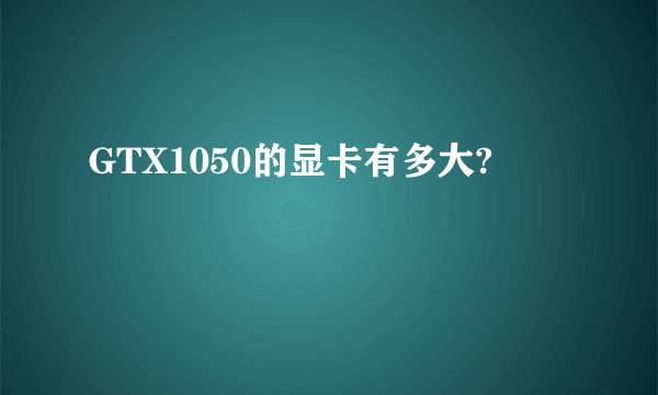 GTX1050的显卡有多大?