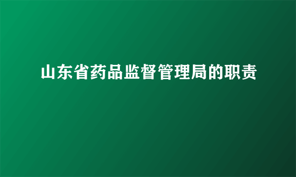 山东省药品监督管理局的职责