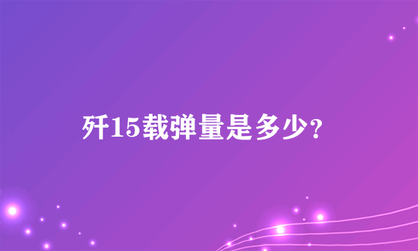 歼15载弹量是多少？