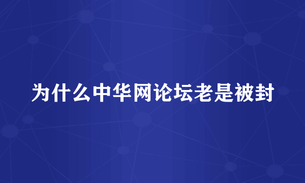 为什么中华网论坛老是被封