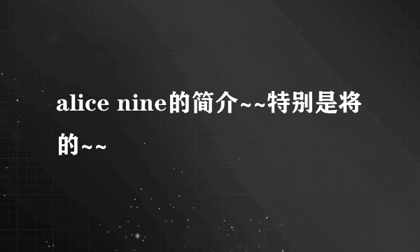 alice nine的简介~~特别是将的~~