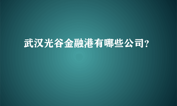 武汉光谷金融港有哪些公司？