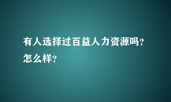 有人选择过百益人力资源吗？怎么样？