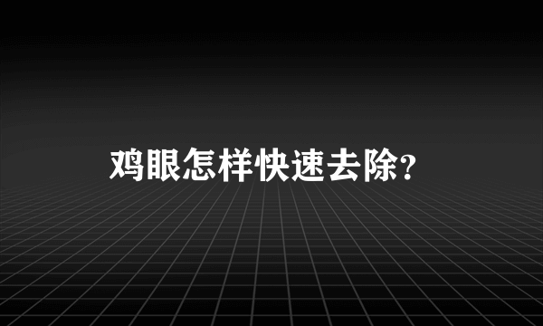 鸡眼怎样快速去除？