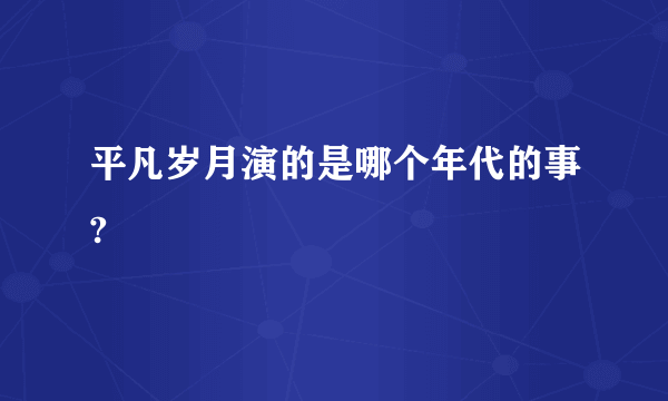 平凡岁月演的是哪个年代的事?