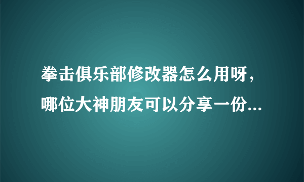 拳击俱乐部修改器怎么用呀，哪位大神朋友可以分享一份教程出来，顺便也分享一份安装包哈