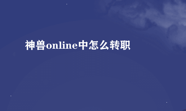 神兽online中怎么转职