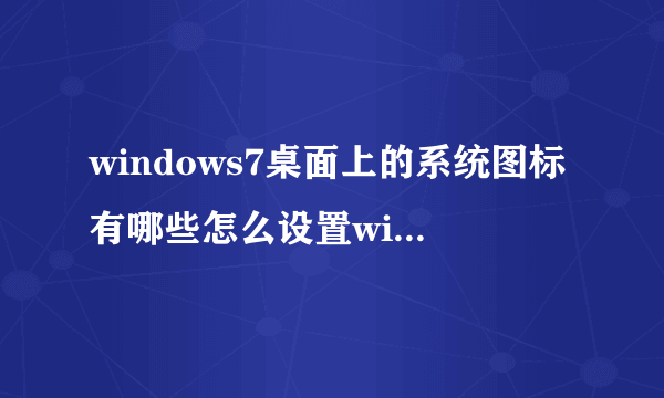 windows7桌面上的系统图标有哪些怎么设置win7桌面图标显示