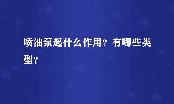 喷油泵起什么作用？有哪些类型？