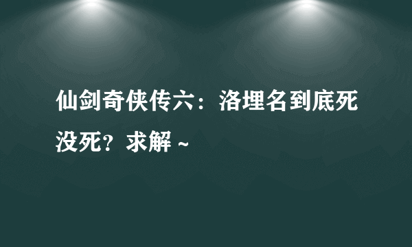 仙剑奇侠传六：洛埋名到底死没死？求解～