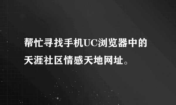 帮忙寻找手机UC浏览器中的天涯社区情感天地网址。