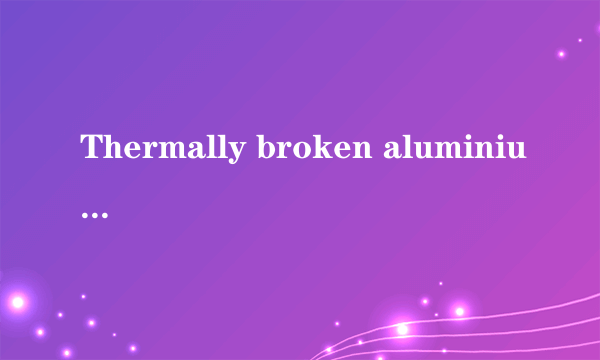 Thermally broken aluminium什么意思