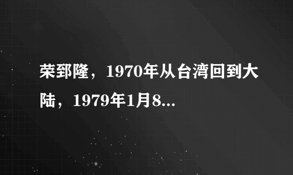 荣郅隆，1970年从台湾回到大陆，1979年1月8日去世，这其间发生了什么？