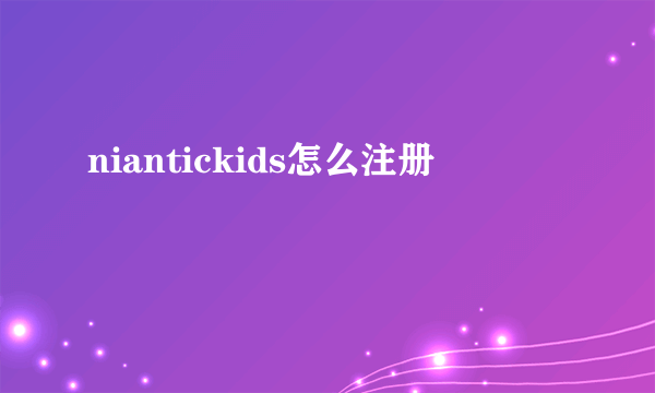 niantickids怎么注册