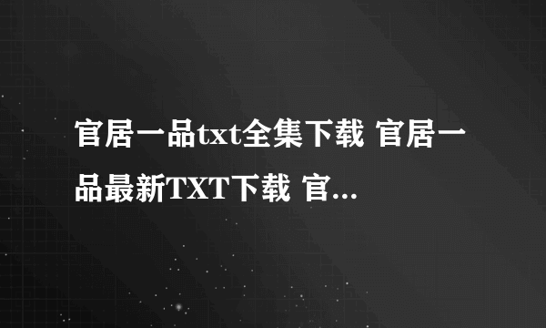 官居一品txt全集下载 官居一品最新TXT下载 官居一品TXT免费下载