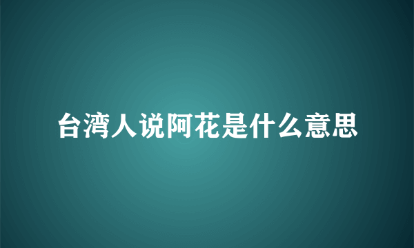 台湾人说阿花是什么意思