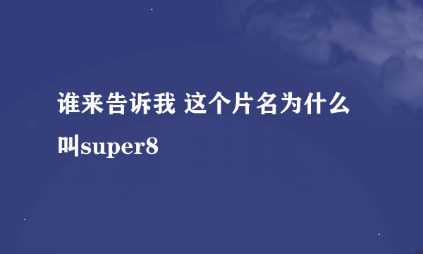 谁来告诉我 这个片名为什么叫super8