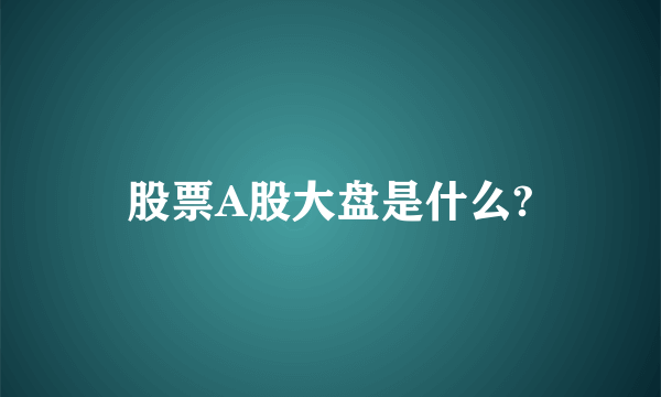 股票A股大盘是什么?