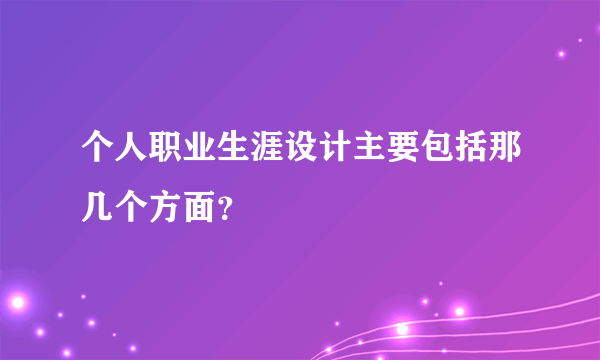 个人职业生涯设计主要包括那几个方面？