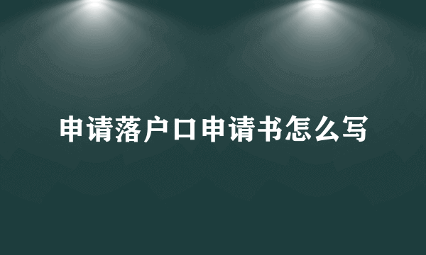 申请落户口申请书怎么写