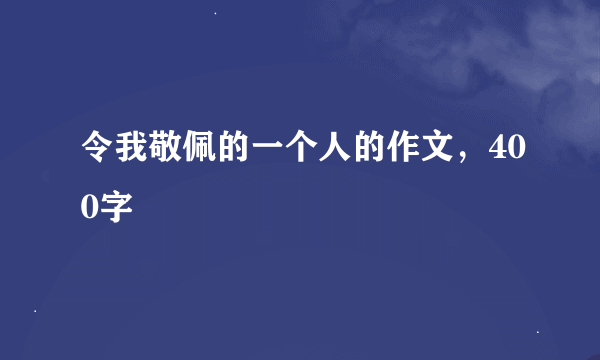 令我敬佩的一个人的作文，400字