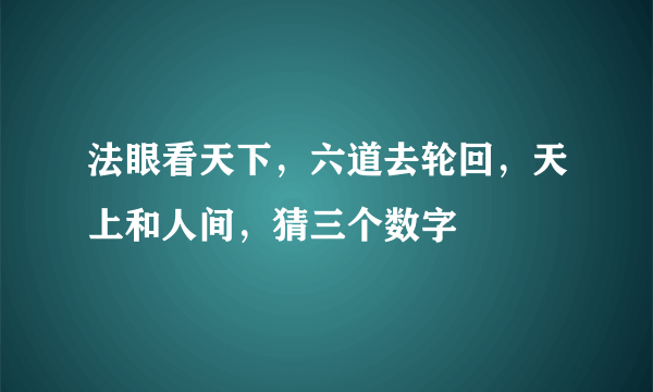 法眼看天下，六道去轮回，天上和人间，猜三个数字