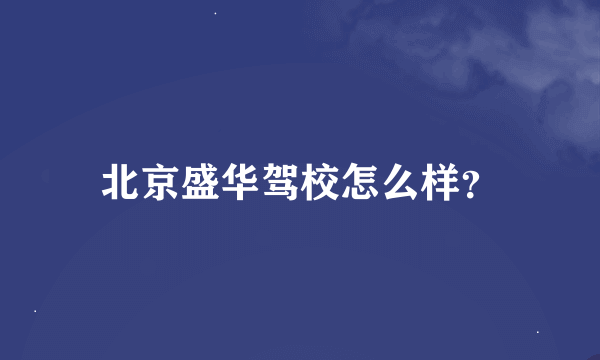 北京盛华驾校怎么样？