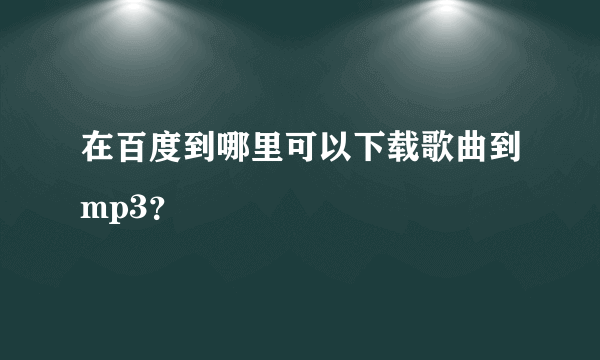 在百度到哪里可以下载歌曲到mp3？