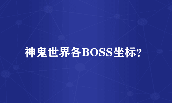 神鬼世界各BOSS坐标？