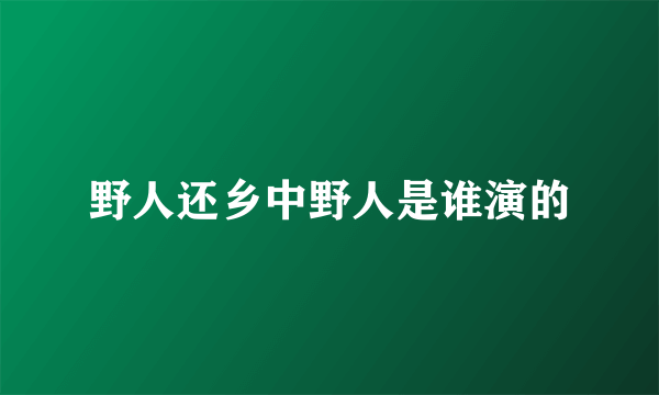 野人还乡中野人是谁演的