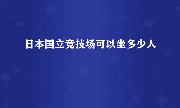 日本国立竞技场可以坐多少人