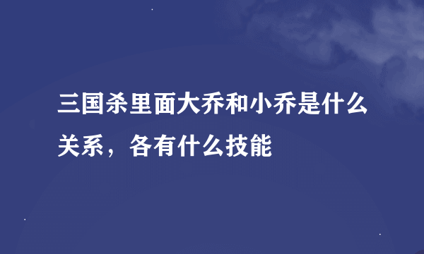 三国杀里面大乔和小乔是什么关系，各有什么技能