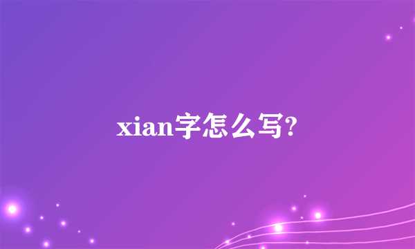 xian字怎么写?