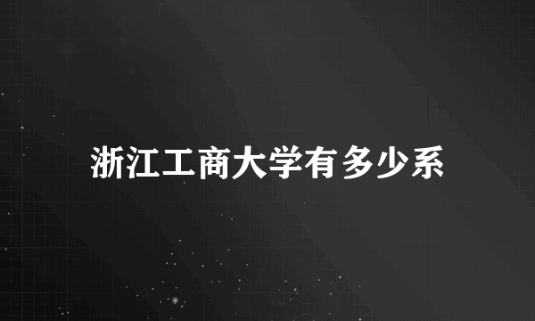 浙江工商大学有多少系