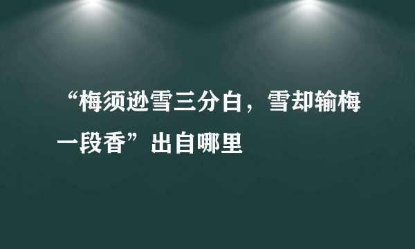 “梅须逊雪三分白，雪却输梅一段香”出自哪里