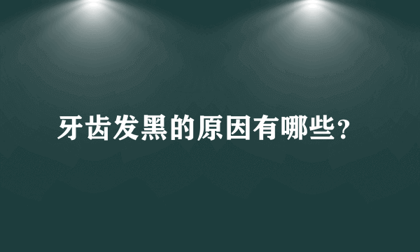 牙齿发黑的原因有哪些？