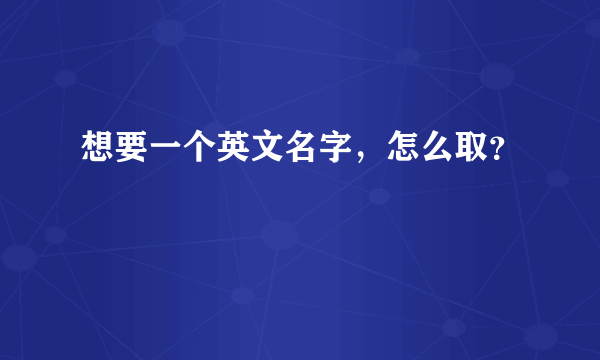 想要一个英文名字，怎么取？