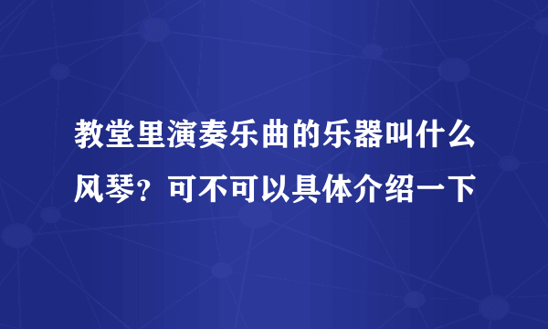 教堂里演奏乐曲的乐器叫什么风琴？可不可以具体介绍一下