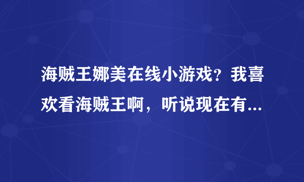 海贼王娜美在线小游戏？我喜欢看海贼王啊，听说现在有这个游戏了，哪里有啊？