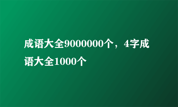 成语大全9000000个，4字成语大全1000个