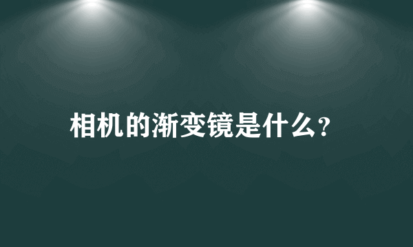 相机的渐变镜是什么？