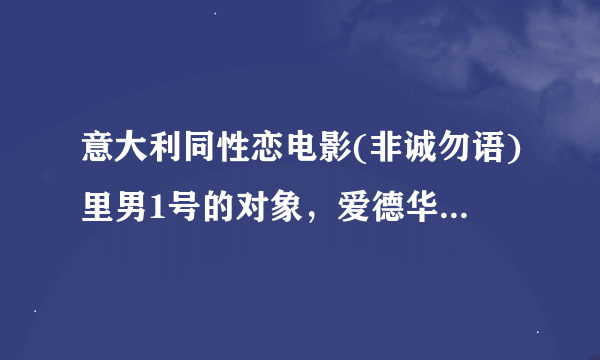 意大利同性恋电影(非诚勿语)里男1号的对象，爱德华 真名叫什么，关于他的信息谁有，网上没搜到